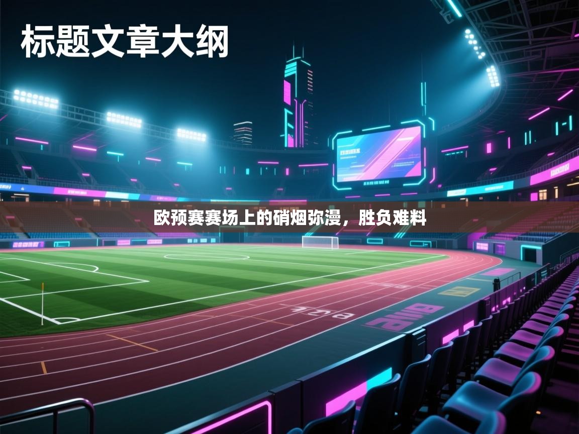 欧预赛赛场上的硝烟弥漫，胜负难料  第1张