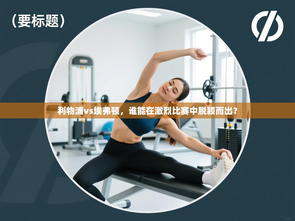 利物浦vs埃弗顿，谁能在激烈比赛中脱颖而出？  第1张