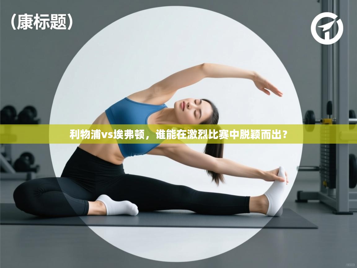 利物浦vs埃弗顿，谁能在激烈比赛中脱颖而出？  第2张