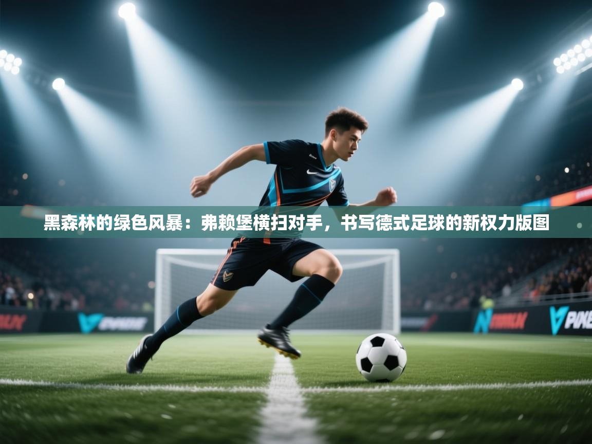 黑森林的绿色风暴：弗赖堡横扫对手，书写德式足球的新权力版图  第1张