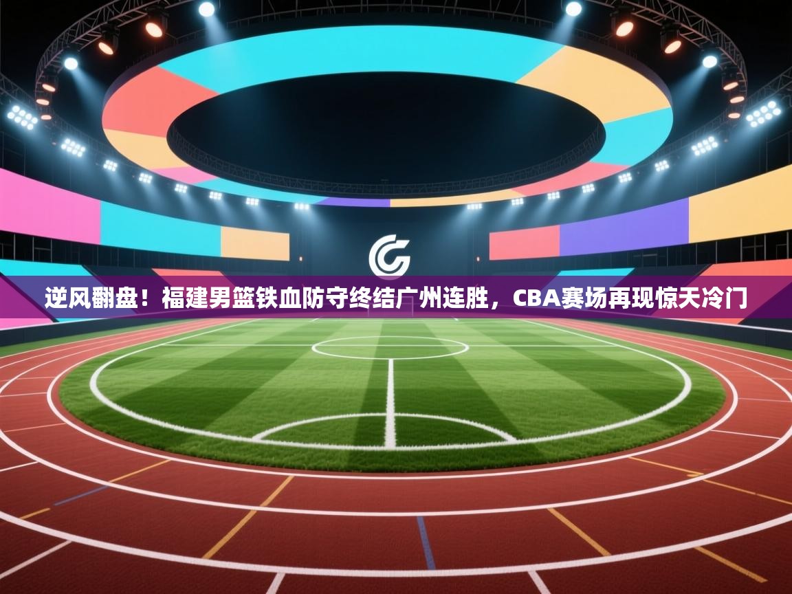 逆风翻盘！福建男篮铁血防守终结广州连胜，CBA赛场再现惊天冷门  第1张