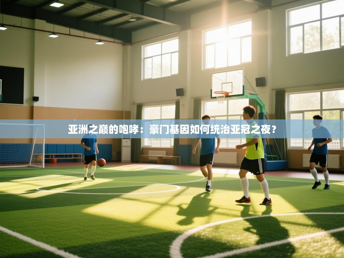 亚洲之巅的咆哮：豪门基因如何统治亚冠之夜？  第1张